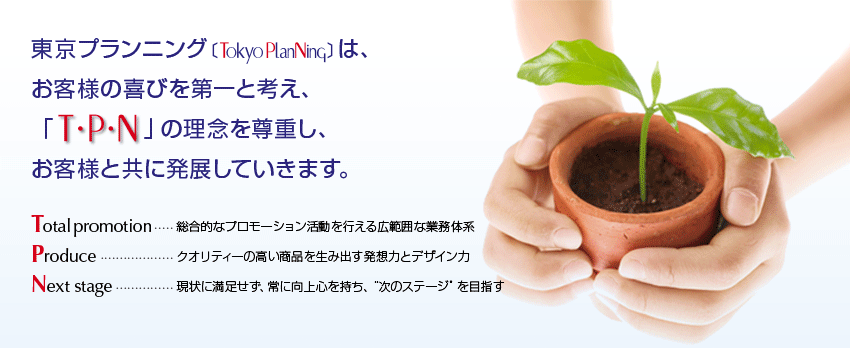 東京プランニング［TokyoPlanNing］は、お客様の喜びを第一と考え、「T・P・N」の理念を尊重し、お客様と共に発展しています。